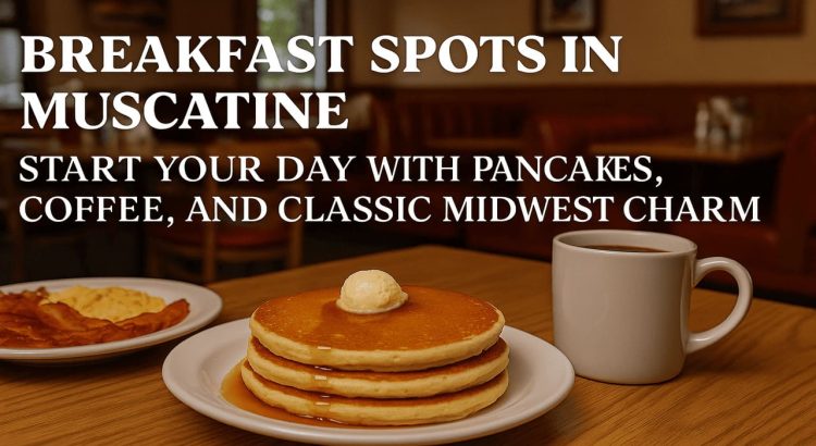 Breakfast Spots in Muscatine: Start Your Day with Pancakes, Coffee, and Classic Midwest Charm