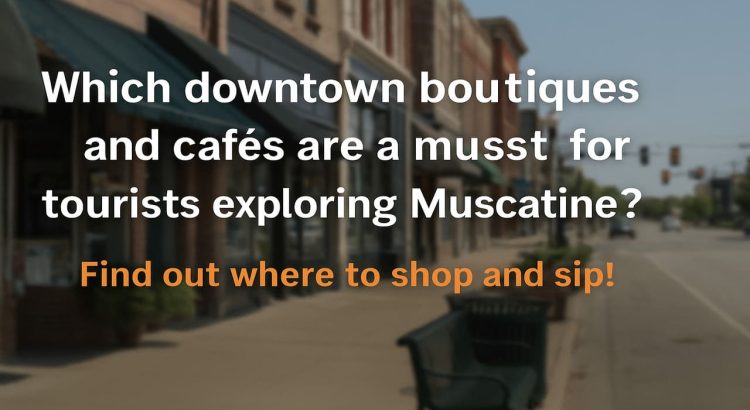 Tourist Guide to Muscatine’s Downtown Boutiques and Local Cafés