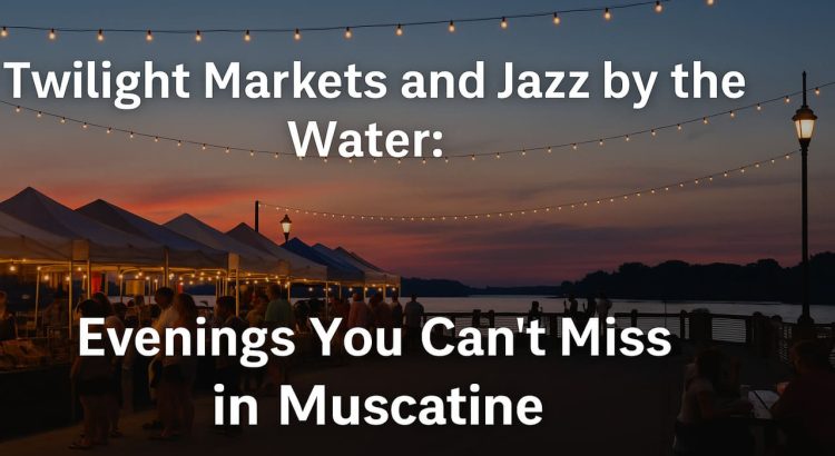 Twilight Markets and Jazz by the Water Evenings You Can’t Miss in Muscatine